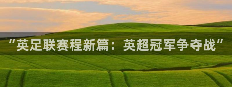 “英足联赛程新篇：英超冠军争夺战”