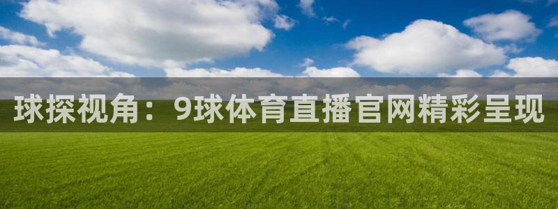 球探视角：9球体育直播官网精彩呈现