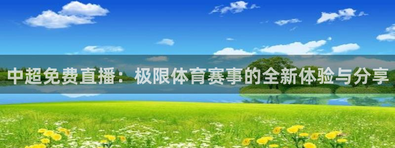 中超免费直播：极限体育赛事的全新体验与分享